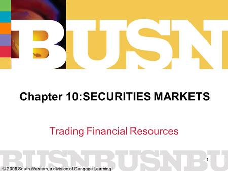 © 2009 South Western, a division of Cengage Learning 1 Chapter 10:SECURITIES MARKETS Trading Financial Resources.