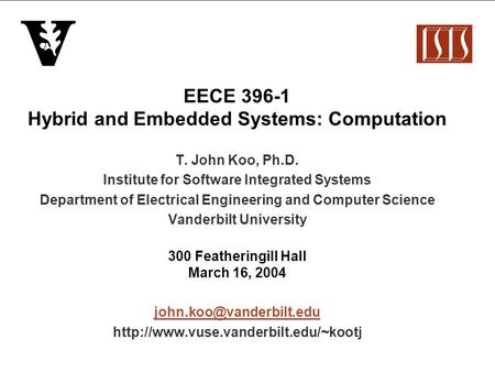 EECE 396-1 Hybrid and Embedded Systems: Computation T. John Koo, Ph.D. Institute for Software Integrated Systems Department of Electrical Engineering and.