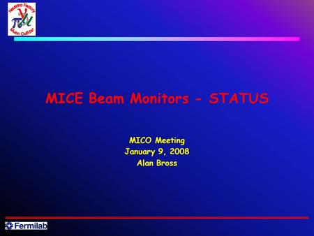 MICE Beam Monitors - STATUS MICO Meeting January 9, 2008 Alan Bross.