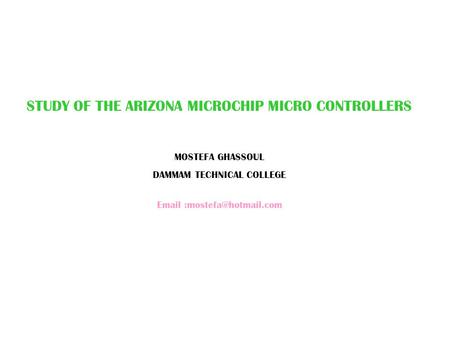 STUDY OF THE ARIZONA MICROCHIP MICRO CONTROLLERS MOSTEFA GHASSOUL DAMMAM TECHNICAL COLLEGE