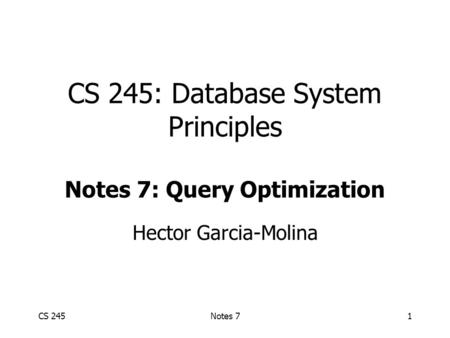 CS 245Notes 71 CS 245: Database System Principles Notes 7: Query Optimization Hector Garcia-Molina.