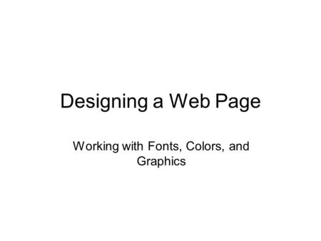 Designing a Web Page Working with Fonts, Colors, and Graphics.