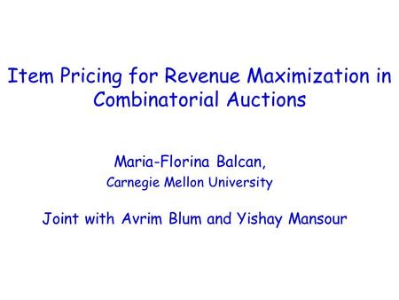 Item Pricing for Revenue Maximization in Combinatorial Auctions Maria-Florina Balcan, Carnegie Mellon University Joint with Avrim Blum and Yishay Mansour.