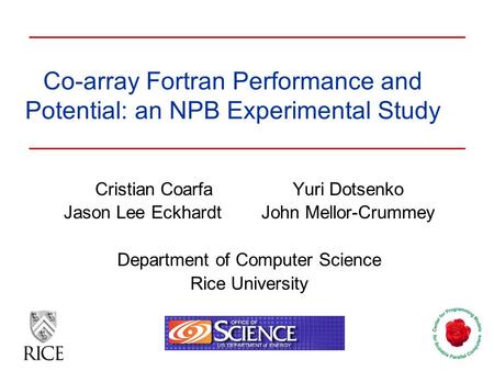 Co-array Fortran Performance and Potential: an NPB Experimental Study Cristian Coarfa Yuri Dotsenko Jason Lee EckhardtJohn Mellor-Crummey Department of.