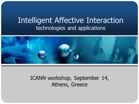 ICANN workshop, September 14, Athens, Greece Intelligent Affective Interaction technologies and applications.
