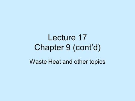 Lecture 17 Chapter 9 (cont’d) Waste Heat and other topics.