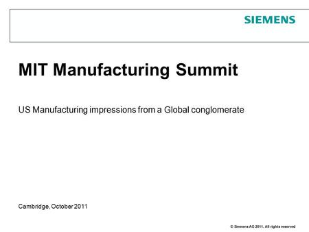 © Siemens AG 2011. All rights reserved MIT Manufacturing Summit US Manufacturing impressions from a Global conglomerate Cambridge, October 2011.
