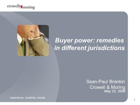 1 Sean-Paul Brankin Crowell & Moring May 22, 2008 Buyer power: remedies in different jurisdictions.