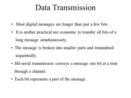 Data Transmission Most digital messages are longer than just a few bits. It is neither practical nor economic to transfer all bits of a long message simultaneously.