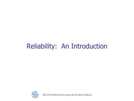 SE 450 Software Processes & Product Metrics Reliability: An Introduction.
