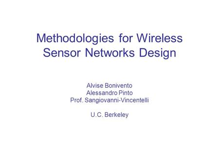 Methodologies for Wireless Sensor Networks Design Alvise Bonivento Alessandro Pinto Prof. Sangiovanni-Vincentelli U.C. Berkeley.