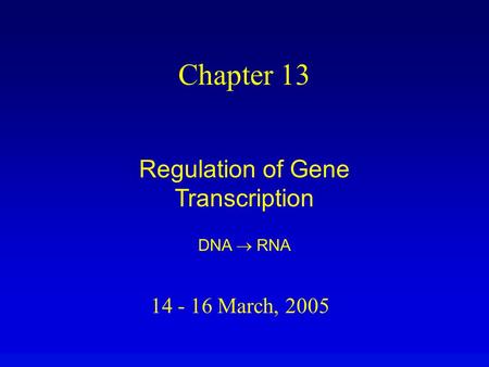 14 - 16 March, 2005 Chapter 13 Regulation of Gene Transcription DNA  RNA.