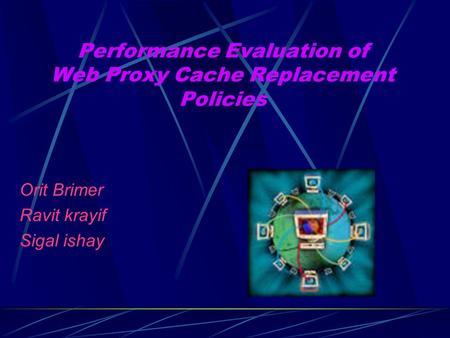 Performance Evaluation of Web Proxy Cache Replacement Policies Orit Brimer Ravit krayif Sigal ishay.