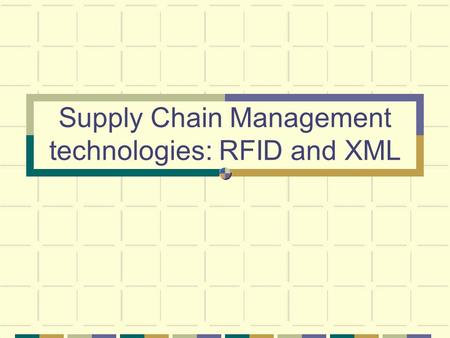 Supply Chain Management technologies: RFID and XML.