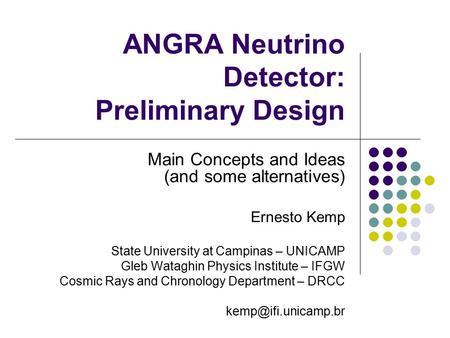 ANGRA Neutrino Detector: Preliminary Design Main Concepts and Ideas (and some alternatives) Ernesto Kemp State University at Campinas – UNICAMP Gleb Wataghin.