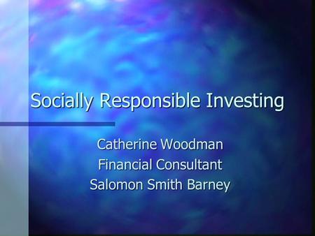 Socially Responsible Investing Catherine Woodman Financial Consultant Salomon Smith Barney.