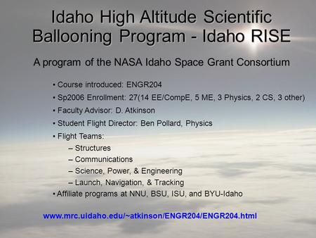 Idaho High Altitude Scientific Ballooning Program - Idaho RISE A program of the NASA Idaho Space Grant Consortium Course introduced: ENGR204 Sp2006 Enrollment: