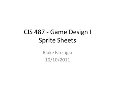 CIS 487 - Game Design I Sprite Sheets Blake Farrugia 10/10/2011.