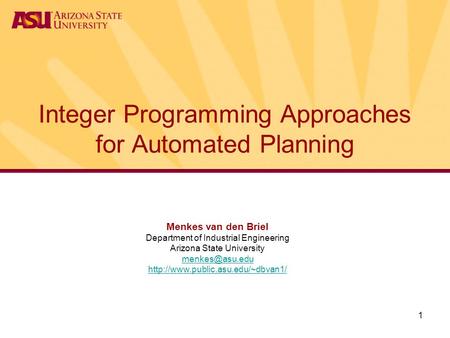 1 Integer Programming Approaches for Automated Planning Menkes van den Briel Department of Industrial Engineering Arizona State University