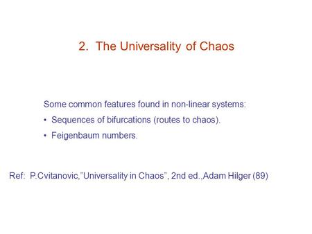 2. The Universality of Chaos Some common features found in non-linear systems: Sequences of bifurcations (routes to chaos). Feigenbaum numbers. Ref: P.Cvitanovic,”Universality.