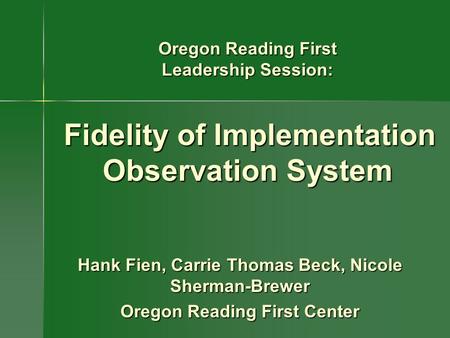 Hank Fien, Carrie Thomas Beck, Nicole Sherman-Brewer Oregon Reading First Center Oregon Reading First Leadership Session: Fidelity of Implementation Observation.