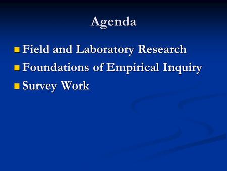 Agenda Field and Laboratory Research Field and Laboratory Research Foundations of Empirical Inquiry Foundations of Empirical Inquiry Survey Work Survey.
