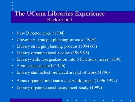 The UConn Libraries Experience Background New Director hired (1994) University strategic planning process (1994) Library strategic planning process (1994-95)