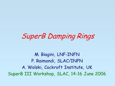 SuperB Damping Rings M. Biagini, LNF-INFN P. Raimondi, SLAC/INFN A. Wolski, Cockroft Institute, UK SuperB III Workshop, SLAC, 14-16 June 2006.