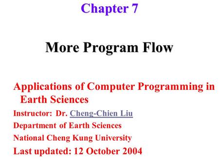 More Program Flow Applications of Computer Programming in Earth Sciences Instructor: Dr. Cheng-Chien LiuCheng-Chien Liu Department of Earth Sciences National.