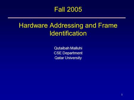 1 Fall 2005 Hardware Addressing and Frame Identification Qutaibah Malluhi CSE Department Qatar University.