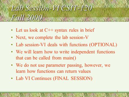 1 Lab Session-VI CSIT-120 Fall 2000 Let us look at C++ syntax rules in brief Next, we complete the lab session-V Lab session-VI deals with functions (OPTIONAL)