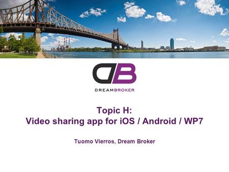 Tuomo Vierros, Dream Broker Topic H: Video sharing app for iOS / Android / WP7.
