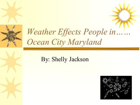 Weather Effects People in…… Ocean City Maryland By: Shelly Jackson.