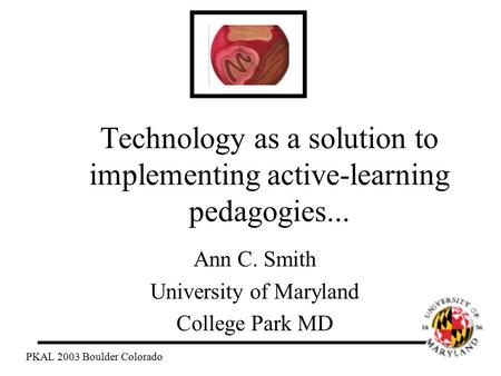 Technology as a solution to implementing active-learning pedagogies... Ann C. Smith University of Maryland College Park MD PKAL 2003 Boulder Colorado.