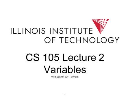 1 CS 105 Lecture 2 Variables Wed, Jan 19, 2011, 5:07 pm.