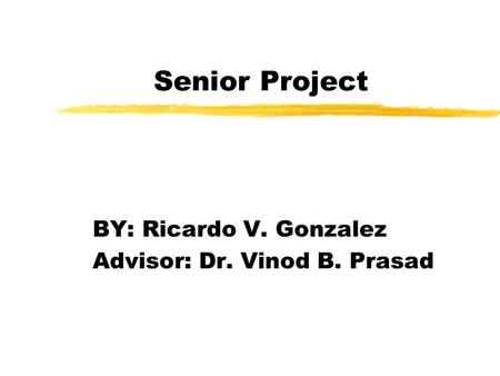 Senior Project BY: Ricardo V. Gonzalez Advisor: Dr. Vinod B. Prasad.