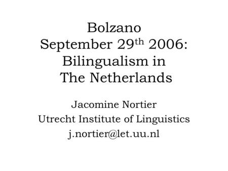 Bolzano September 29 th 2006: Bilingualism in The Netherlands Jacomine Nortier Utrecht Institute of Linguistics