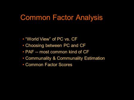 Common Factor Analysis “World View” of PC vs. CF Choosing between PC and CF PAF -- most common kind of CF Communality & Communality Estimation Common Factor.