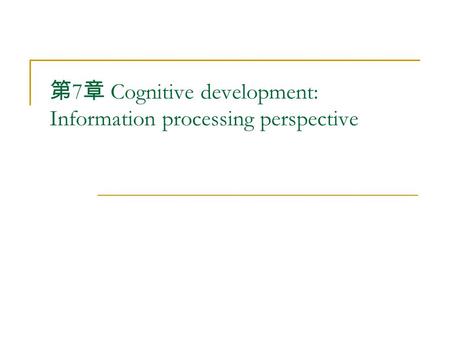 第 7 章 Cognitive development: Information processing perspective.