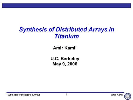 1 Synthesis of Distributed ArraysAmir Kamil Synthesis of Distributed Arrays in Titanium Amir Kamil U.C. Berkeley May 9, 2006.