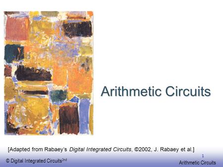 EE141 © Digital Integrated Circuits 2nd Arithmetic Circuits 1 [Adapted from Rabaey’s Digital Integrated Circuits, ©2002, J. Rabaey et al.]