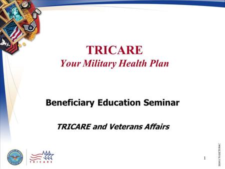 1 TRICARE Your Military Health Plan Beneficiary Education Seminar TRICARE and Veterans Affairs BR401701BET0504C.