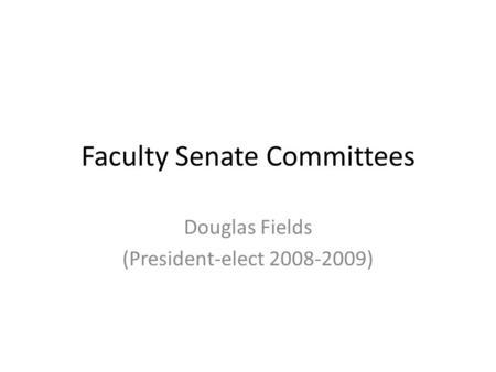 Faculty Senate Committees Douglas Fields (President-elect 2008-2009)