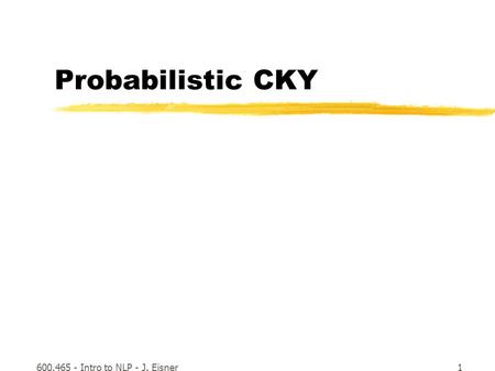 600.465 - Intro to NLP - J. Eisner1 Probabilistic CKY.