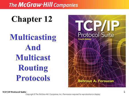 TCP/IP Protocol Suite 1 Copyright © The McGraw-Hill Companies, Inc. Permission required for reproduction or display. Chapter 12 Multicasting And Multicast.