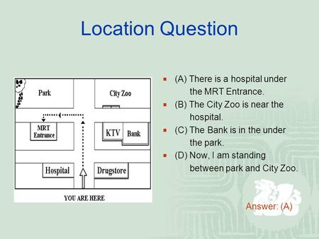 Location Question  (A) There is a hospital under the MRT Entrance.  (B) The City Zoo is near the hospital.  (C) The Bank is in the under the park. 