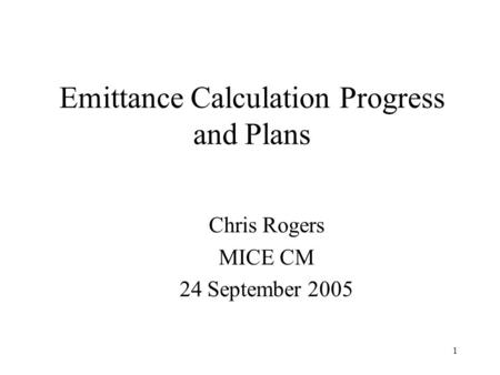 1 Emittance Calculation Progress and Plans Chris Rogers MICE CM 24 September 2005.