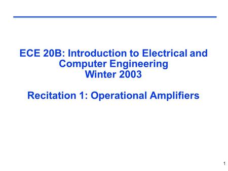 1 ECE 20B: Introduction to Electrical and Computer Engineering Winter 2003 Recitation 1: Operational Amplifiers.