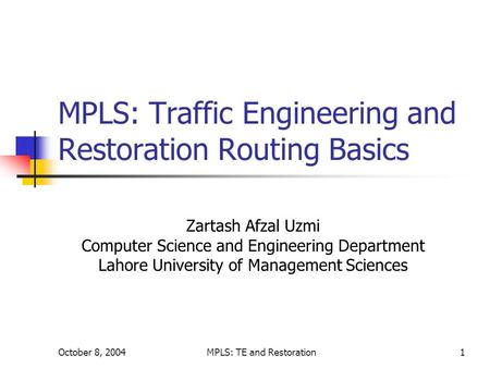 October 8, 2004MPLS: TE and Restoration1 MPLS: Traffic Engineering and Restoration Routing Basics Zartash Afzal Uzmi Computer Science and Engineering Department.