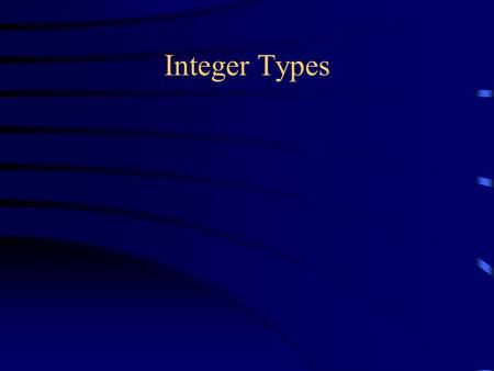 Integer Types. Bits and bytes A bit is a single two-valued quantity: yes or no, true or false, on or off, high or low, good or bad One bit can distinguish.